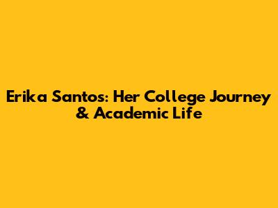 Erika Santos: Her College Journey & Academic Life