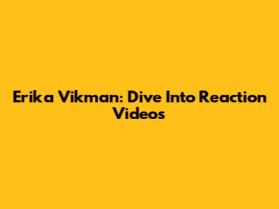 Erika Vikman: Dive Into Reaction Videos
