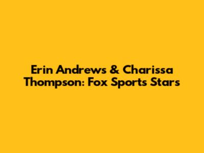Erin Andrews & Charissa Thompson: Fox Sports Stars