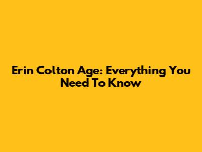 Erin Colton Age: Everything You Need To Know