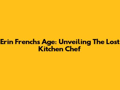 Erin French's Age: Unveiling The Lost Kitchen Chef