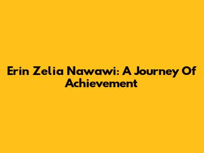 Erin Zelia Nawawi: A Journey Of Achievement