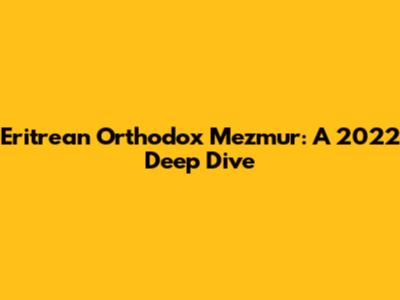 Eritrean Orthodox Mezmur: A 2022 Deep Dive