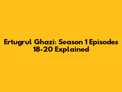 Ertugrul Ghazi: Season 1 Episodes 18-20 Explained