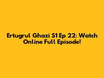 Ertugrul Ghazi S1 Ep 22: Watch Online Full Episode!