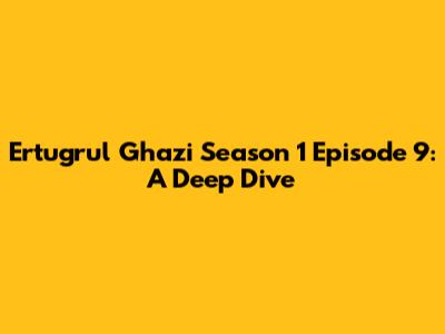 Ertugrul Ghazi Season 1 Episode 9: A Deep Dive
