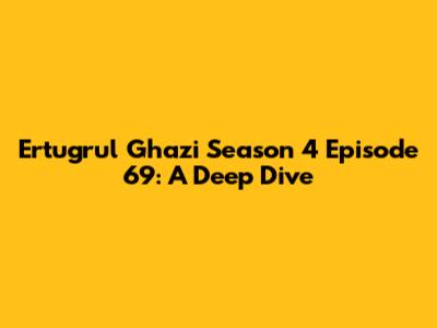 Ertugrul Ghazi Season 4 Episode 69: A Deep Dive