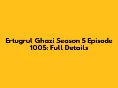 Ertugrul Ghazi Season 5 Episode 1005: Full Details