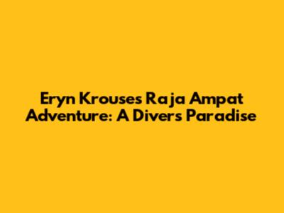 Eryn Krouse's Raja Ampat Adventure: A Diver's Paradise