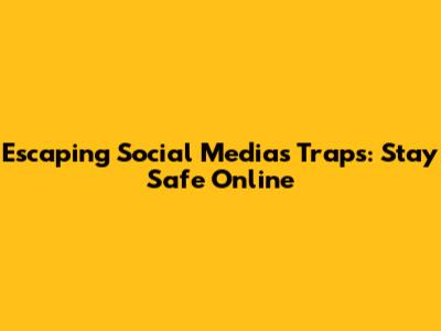 Escaping Social Media's Traps: Stay Safe Online