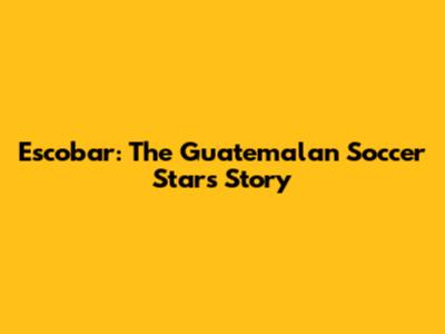 Escobar: The Guatemalan Soccer Star's Story