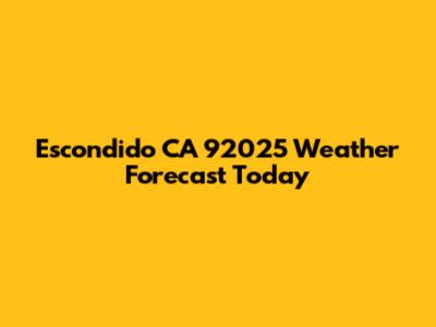 Escondido CA 92025 Weather Forecast Today