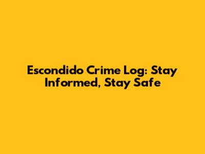 Escondido Crime Log: Stay Informed, Stay Safe