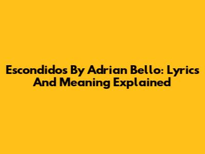 Escondidos By Adrian Bello: Lyrics And Meaning Explained