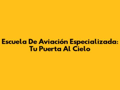 Escuela De Aviación Especializada: Tu Puerta Al Cielo