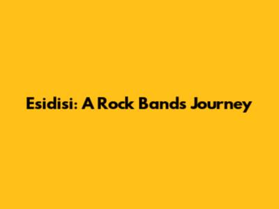 Esidisi: A Rock Band's Journey