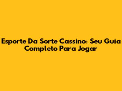 Esporte Da Sorte Cassino: Seu Guia Completo Para Jogar