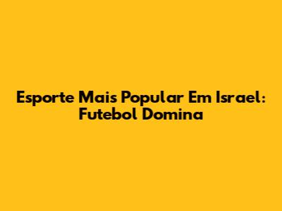 Esporte Mais Popular Em Israel: Futebol Domina