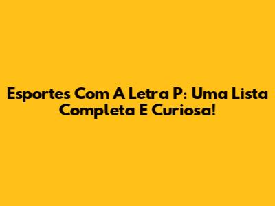 Esportes Com A Letra P: Uma Lista Completa E Curiosa!