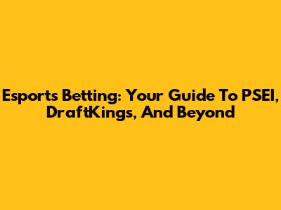 Esports Betting: Your Guide To PSEI, DraftKings, And Beyond