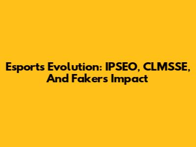 Esports Evolution: IPSEO, CLMSSE, And Faker's Impact