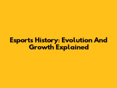 Esports History: Evolution And Growth Explained