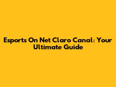 Esports On Net Claro Canal: Your Ultimate Guide