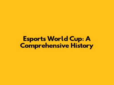 Esports World Cup: A Comprehensive History