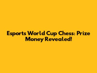 Esports World Cup Chess: Prize Money Revealed!