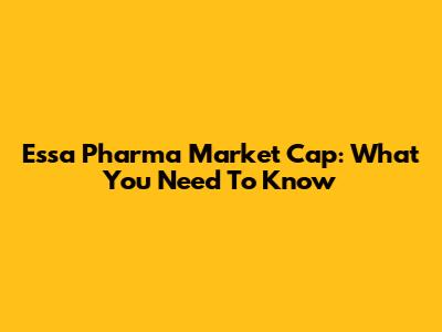 Essa Pharma Market Cap: What You Need To Know
