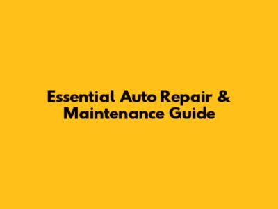 Essential Auto Repair & Maintenance Guide