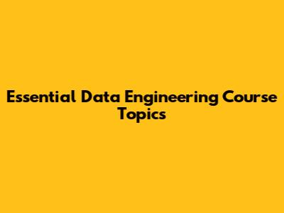 Essential Data Engineering Course Topics