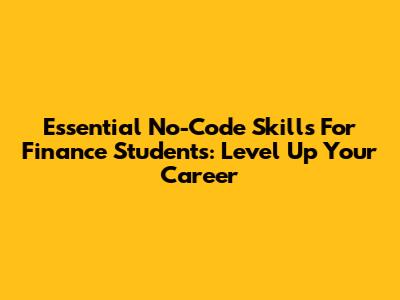 Essential No-Code Skills For Finance Students: Level Up Your Career