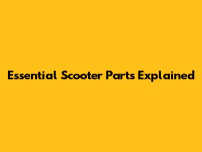 Essential Scooter Parts Explained