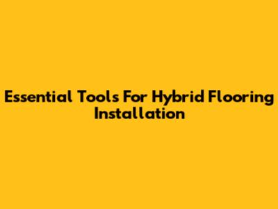 Essential Tools For Hybrid Flooring Installation