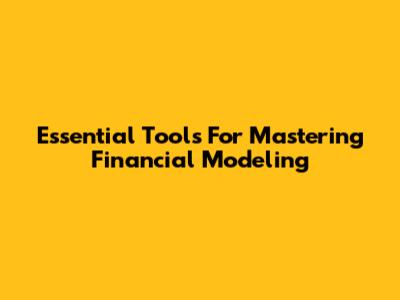 Essential Tools For Mastering Financial Modeling