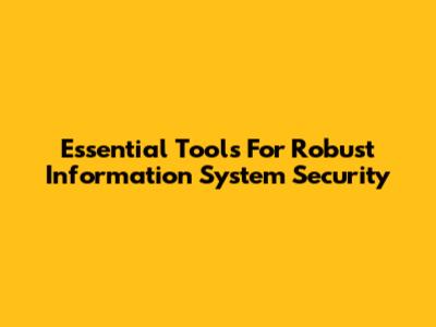 Essential Tools For Robust Information System Security