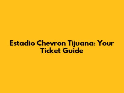 Estadio Chevron Tijuana: Your Ticket Guide