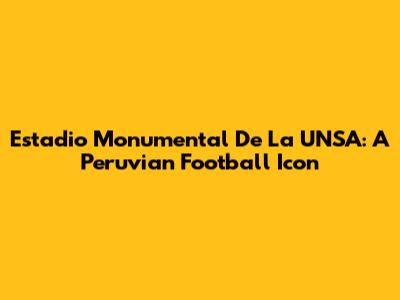 Estadio Monumental De La UNSA: A Peruvian Football Icon