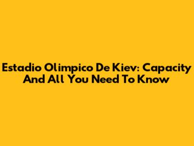 Estadio Olimpico De Kiev: Capacity And All You Need To Know