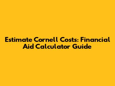 Estimate Cornell Costs: Financial Aid Calculator Guide
