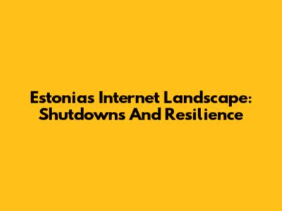 Estonia's Internet Landscape: Shutdowns And Resilience