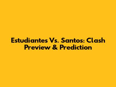 Estudiantes Vs. Santos: Clash Preview & Prediction