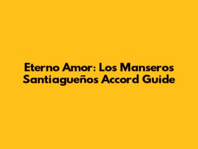 Eterno Amor: Los Manseros Santiagueños Accord Guide