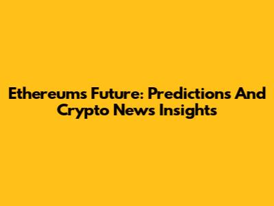 Ethereum's Future: Predictions And Crypto News Insights