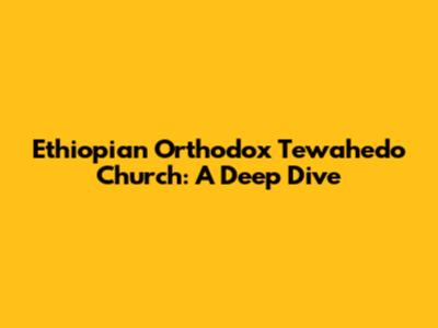 Ethiopian Orthodox Tewahedo Church: A Deep Dive