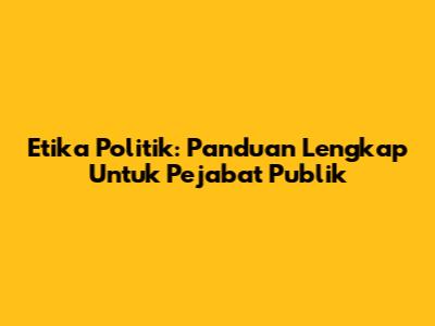 Etika Politik: Panduan Lengkap Untuk Pejabat Publik