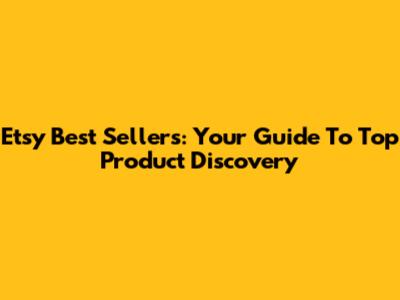 Etsy Best Sellers: Your Guide To Top Product Discovery