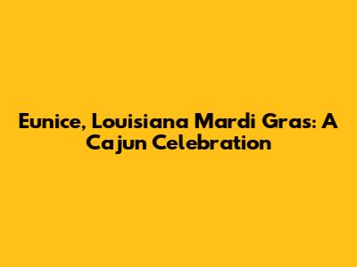 Eunice, Louisiana Mardi Gras: A Cajun Celebration