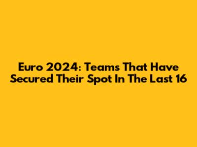 Euro 2024: Teams That Have Secured Their Spot In The Last 16